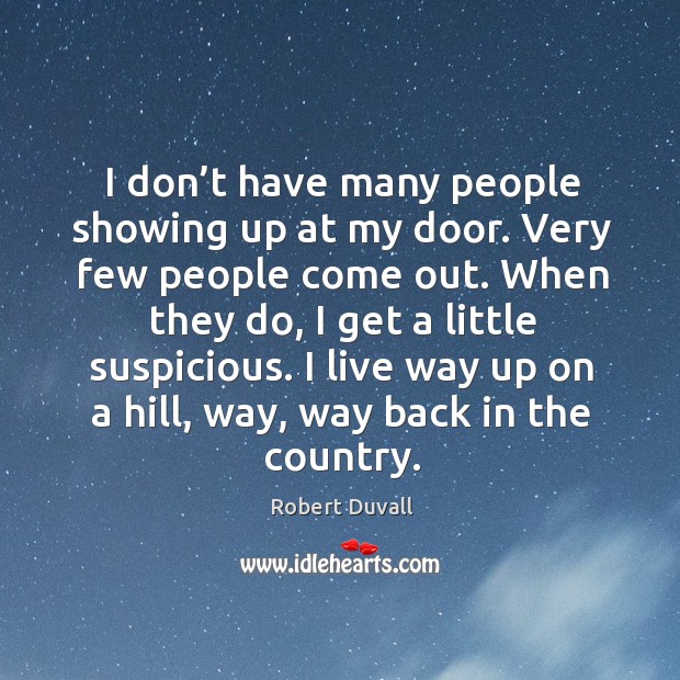 I don’t have many people showing up at my door. Very few people come out. Robert Duvall Picture Quote