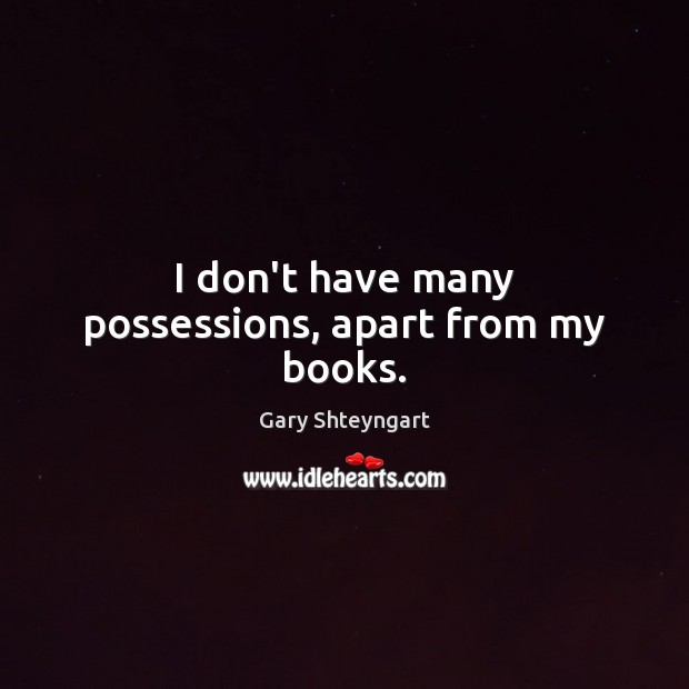 I don’t have many possessions, apart from my books. Gary Shteyngart Picture Quote