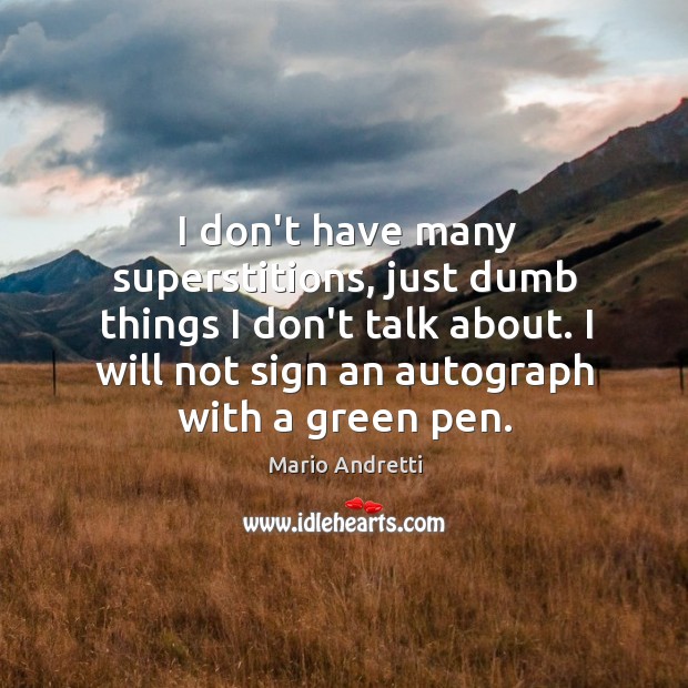 I don’t have many superstitions, just dumb things I don’t talk about. Mario Andretti Picture Quote
