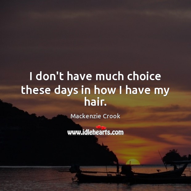 I don’t have much choice these days in how I have my hair. Mackenzie Crook Picture Quote