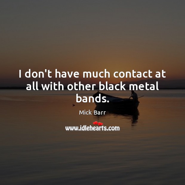 I don’t have much contact at all with other black metal bands. Mick Barr Picture Quote