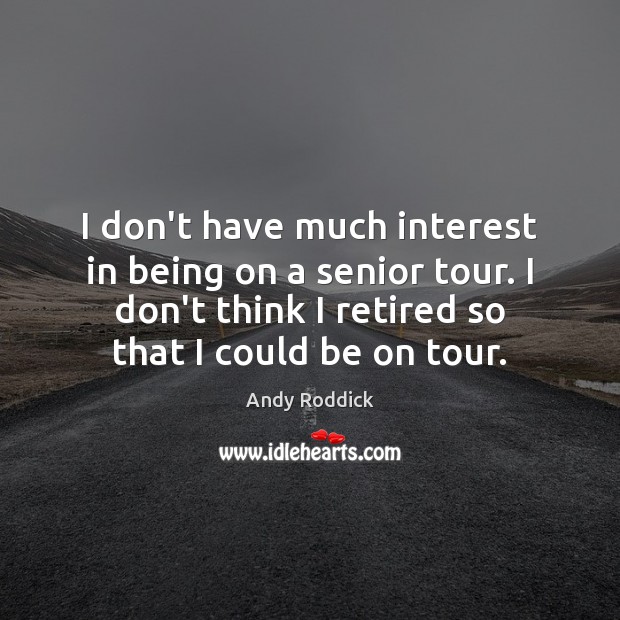 I don’t have much interest in being on a senior tour. I Andy Roddick Picture Quote