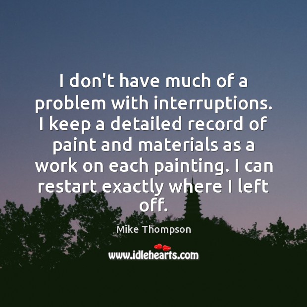 I don’t have much of a problem with interruptions. I keep a Mike Thompson Picture Quote