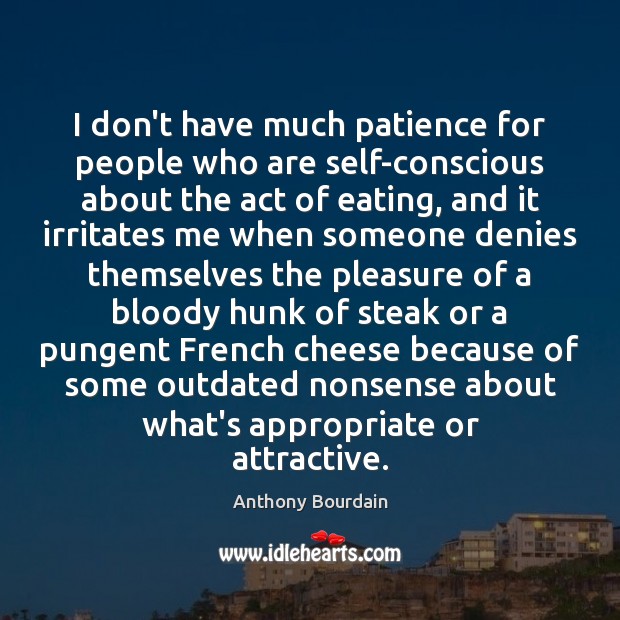 I don’t have much patience for people who are self-conscious about the Anthony Bourdain Picture Quote