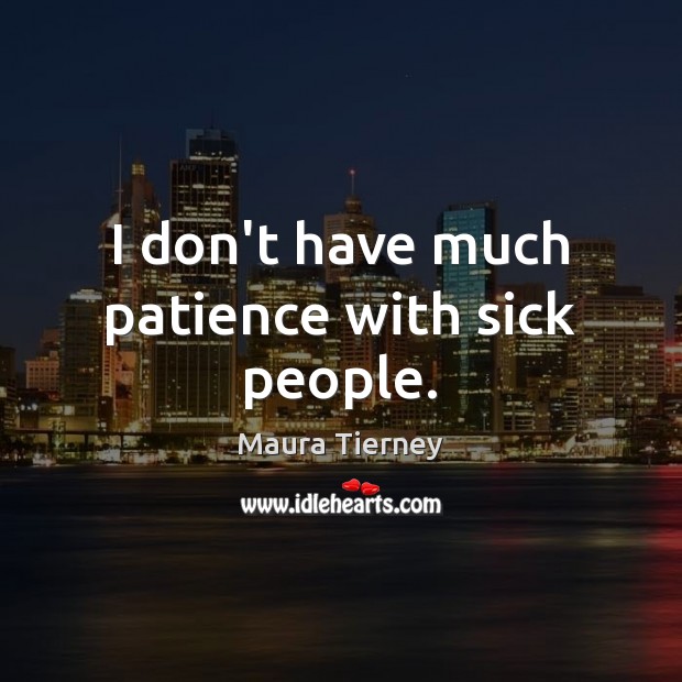 I don’t have much patience with sick people. Maura Tierney Picture Quote