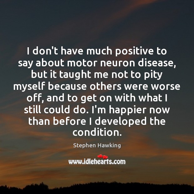 I don’t have much positive to say about motor neuron disease, but Stephen Hawking Picture Quote