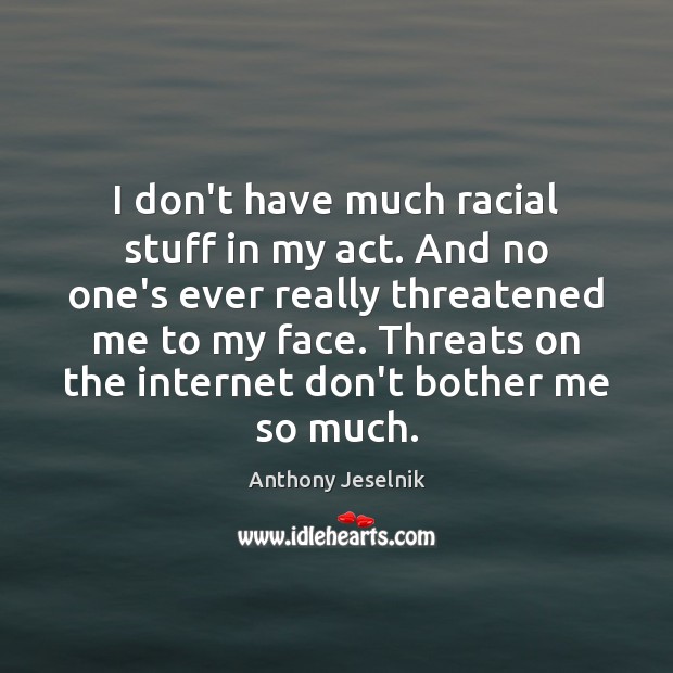 I don’t have much racial stuff in my act. And no one’s Anthony Jeselnik Picture Quote