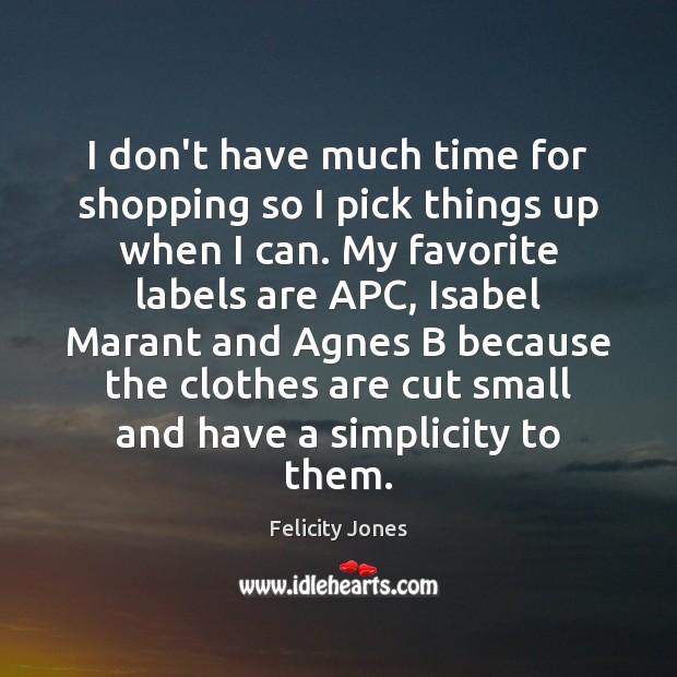 I don’t have much time for shopping so I pick things up Felicity Jones Picture Quote