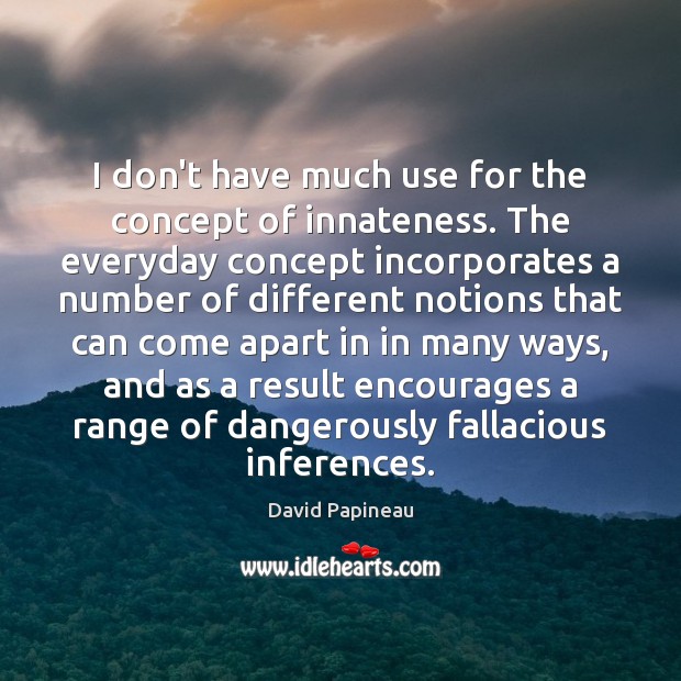 I don’t have much use for the concept of innateness. The everyday David Papineau Picture Quote