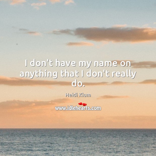 I don’t have my name on anything that I don’t really do. Heidi Klum Picture Quote