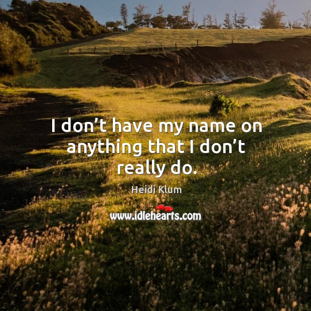 I don’t have my name on anything that I don’t really do. Heidi Klum Picture Quote