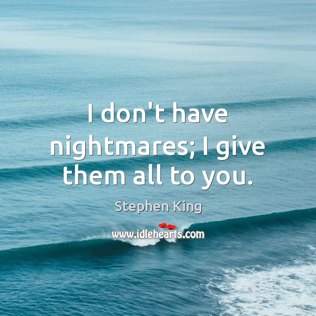 I don’t have nightmares; I give them all to you. Stephen King Picture Quote
