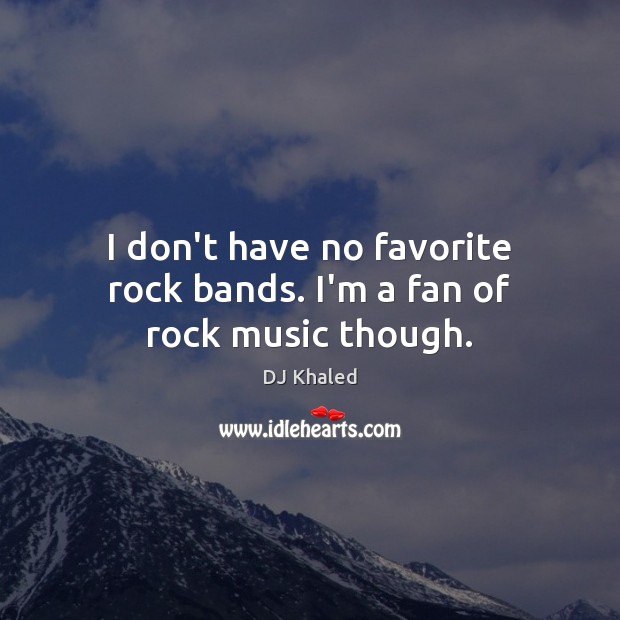 I don’t have no favorite rock bands. I’m a fan of rock music though. DJ Khaled Picture Quote