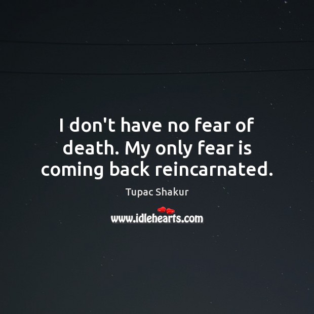 I don’t have no fear of death. My only fear is coming back reincarnated. Tupac Shakur Picture Quote