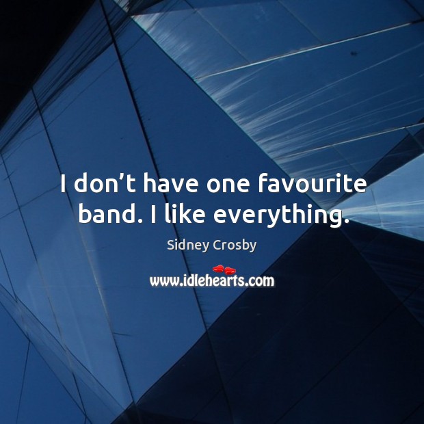 I don’t have one favourite band. I like everything. Image
