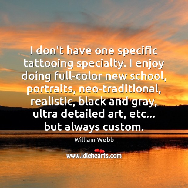 I don’t have one specific tattooing specialty. I enjoy doing full-color new William Webb Picture Quote