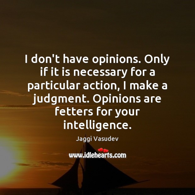 I don’t have opinions. Only if it is necessary for a particular Jaggi Vasudev Picture Quote