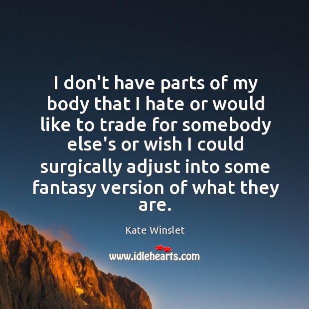 I don’t have parts of my body that I hate or would Kate Winslet Picture Quote