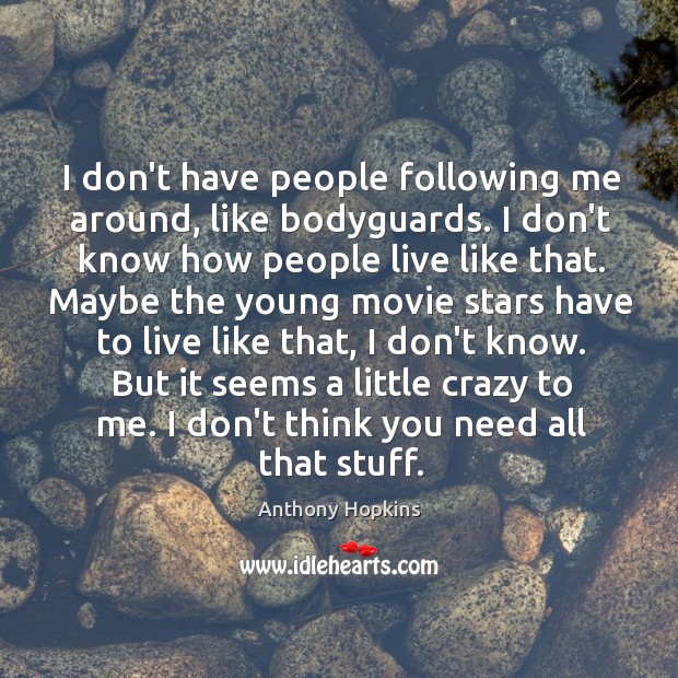 I don’t have people following me around, like bodyguards. I don’t know Image