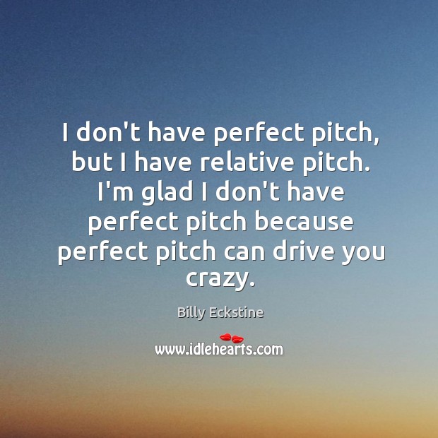 I don’t have perfect pitch, but I have relative pitch. I’m glad Billy Eckstine Picture Quote