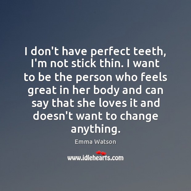 I don’t have perfect teeth, I’m not stick thin. I want to Emma Watson Picture Quote