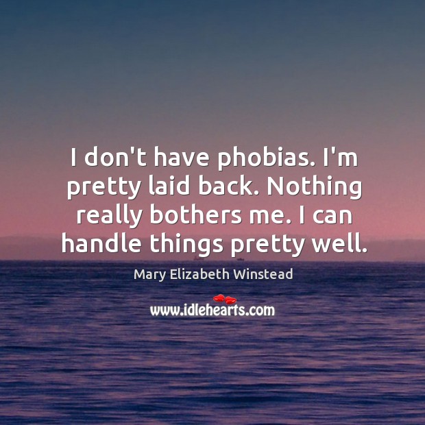 I don’t have phobias. I’m pretty laid back. Nothing really bothers me. Image