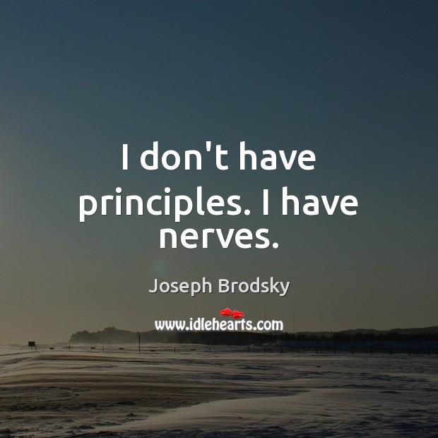 I don’t have principles. I have nerves. Joseph Brodsky Picture Quote