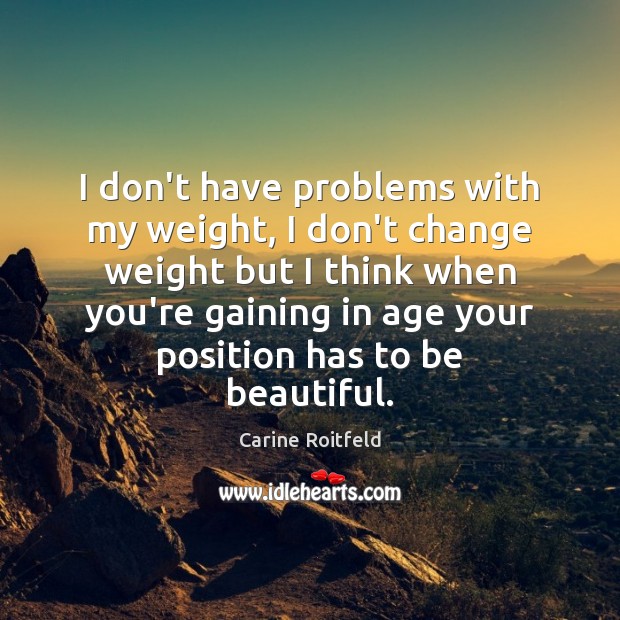I don’t have problems with my weight, I don’t change weight but Carine Roitfeld Picture Quote