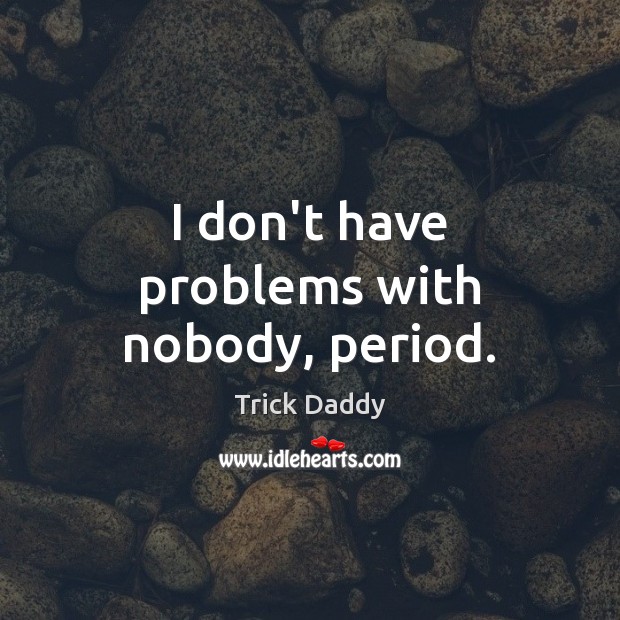 I don’t have problems with nobody, period. Trick Daddy Picture Quote