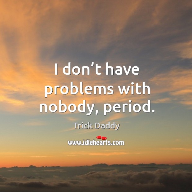 I don’t have problems with nobody, period. Trick Daddy Picture Quote