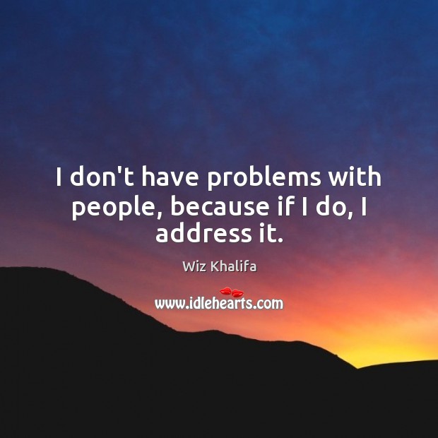 I don’t have problems with people, because if I do, I address it. Wiz Khalifa Picture Quote