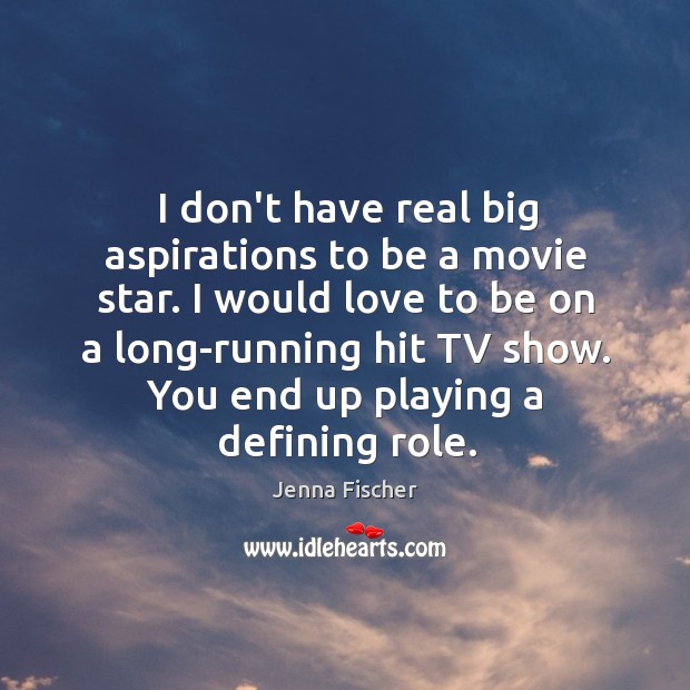 I don’t have real big aspirations to be a movie star. I Jenna Fischer Picture Quote