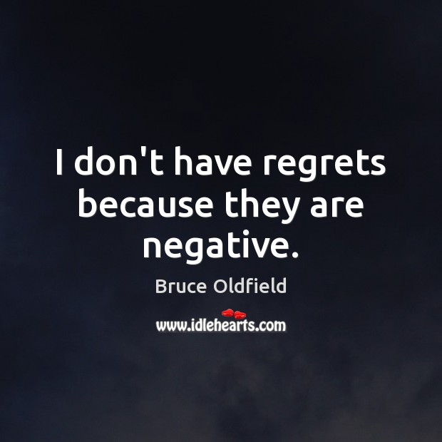 I don’t have regrets because they are negative. Image
