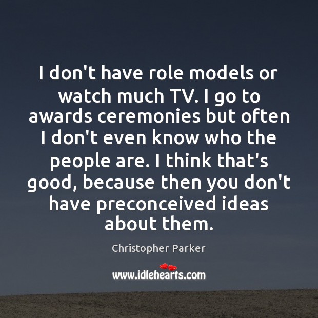 I don’t have role models or watch much TV. I go to Christopher Parker Picture Quote