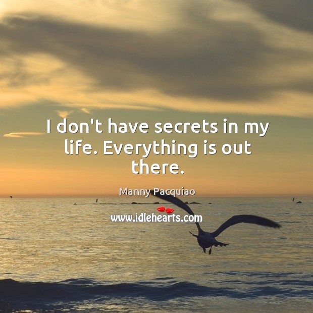 I don’t have secrets in my life. Everything is out there. Image