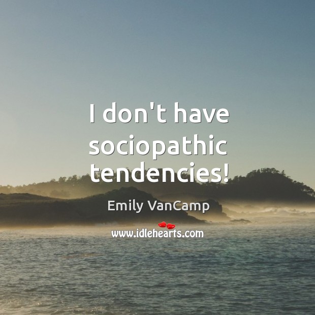 I don’t have sociopathic tendencies! Image