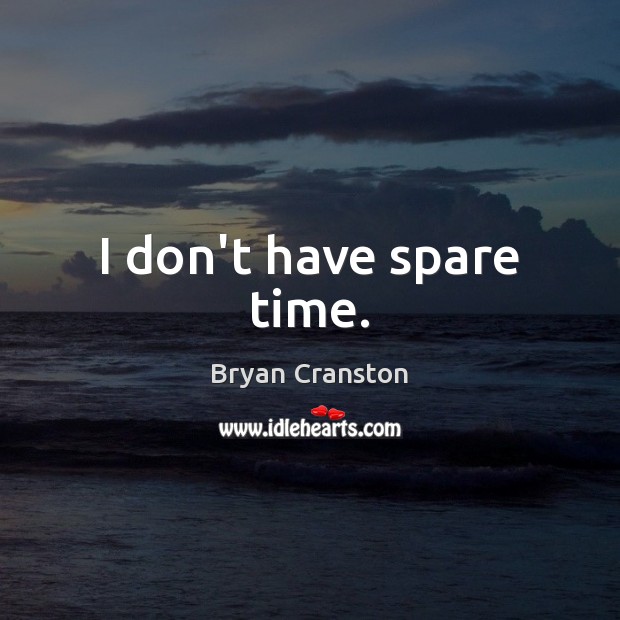 I don’t have spare time. Bryan Cranston Picture Quote