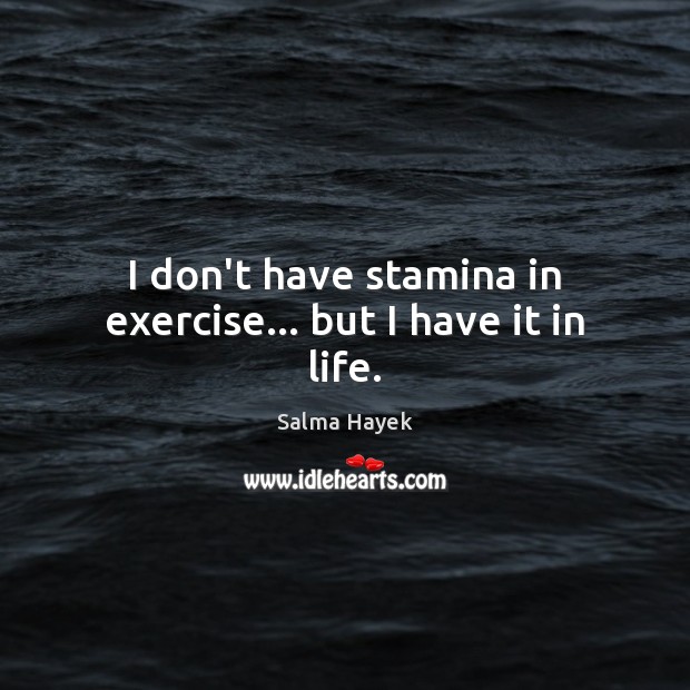 I don’t have stamina in exercise… but I have it in life. Salma Hayek Picture Quote