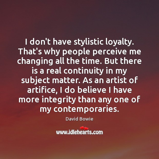 I don’t have stylistic loyalty. That’s why people perceive me changing all David Bowie Picture Quote