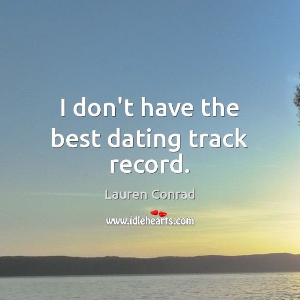 I don’t have the best dating track record. Lauren Conrad Picture Quote