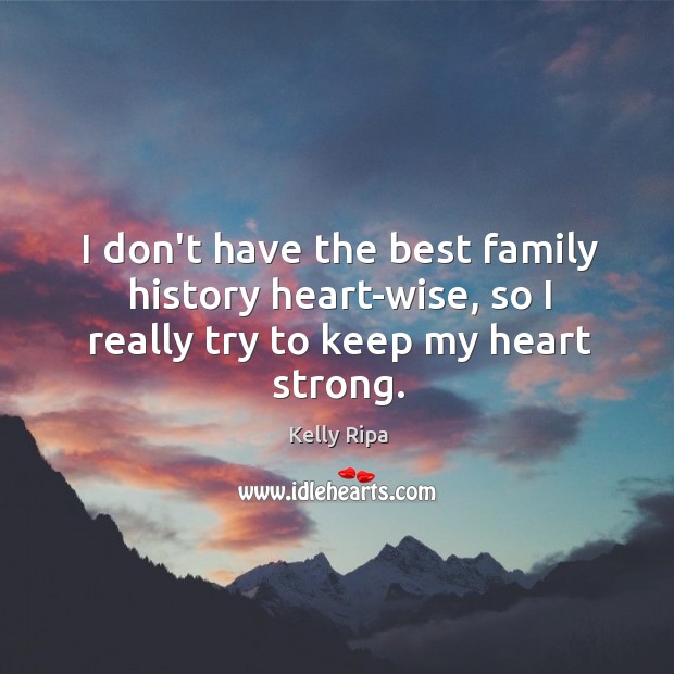 I don’t have the best family history heart-wise, so I really try to keep my heart strong. Kelly Ripa Picture Quote