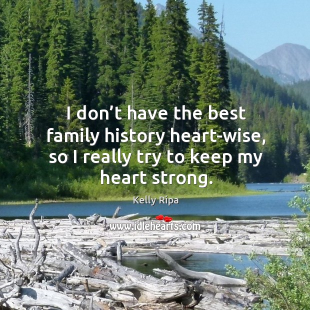 I don’t have the best family history heart-wise, so I really try to keep my heart strong. Kelly Ripa Picture Quote