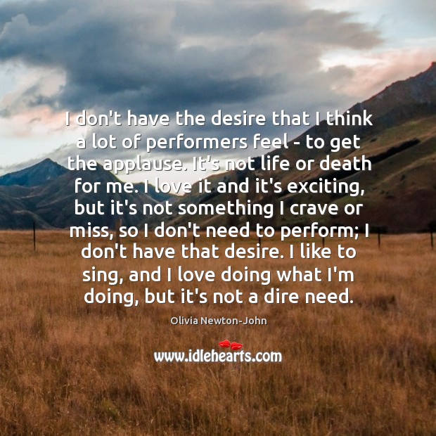 I don’t have the desire that I think a lot of performers Olivia Newton-John Picture Quote