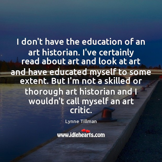I don’t have the education of an art historian. I’ve certainly read Lynne Tillman Picture Quote