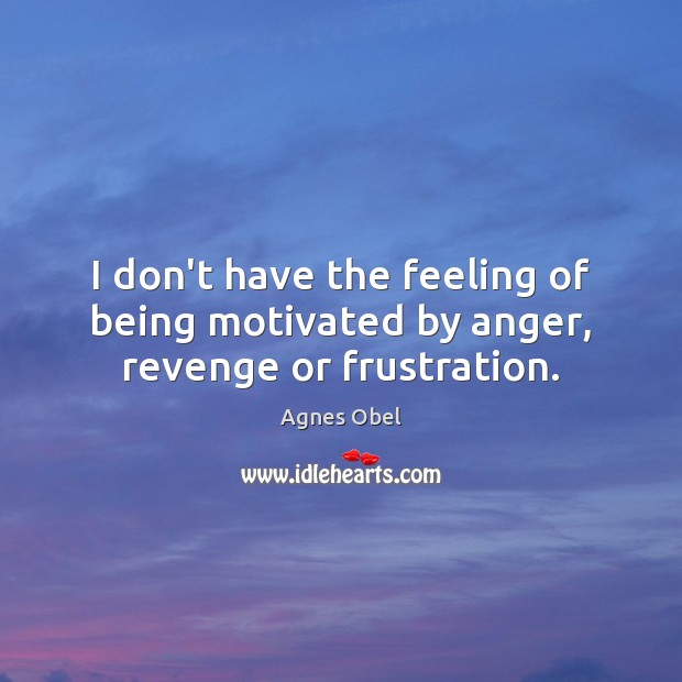 I don’t have the feeling of being motivated by anger, revenge or frustration. Agnes Obel Picture Quote
