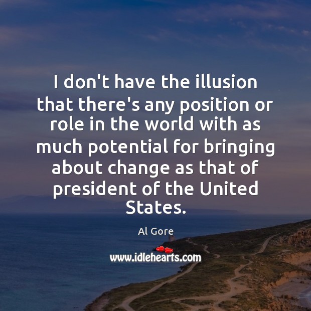 I don’t have the illusion that there’s any position or role in Al Gore Picture Quote