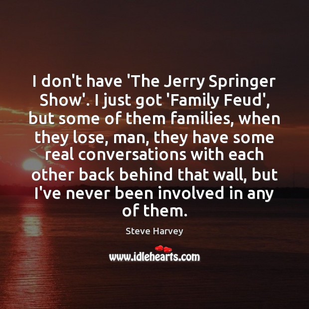 I don’t have ‘The Jerry Springer Show’. I just got ‘Family Feud’, Steve Harvey Picture Quote