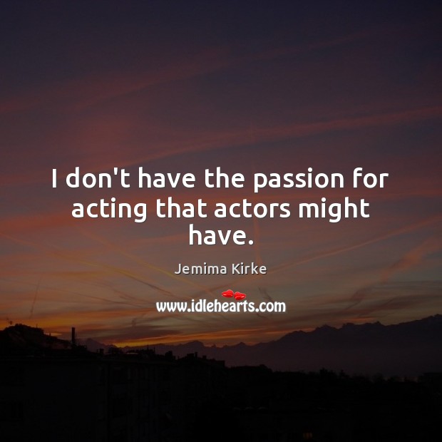I don’t have the passion for acting that actors might have. Jemima Kirke Picture Quote