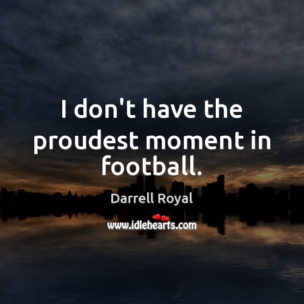 I don’t have the proudest moment in football. Darrell Royal Picture Quote