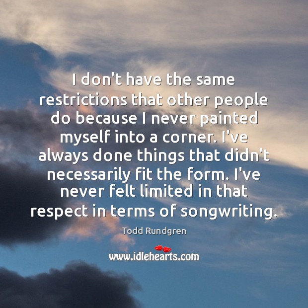 I don’t have the same restrictions that other people do because I Todd Rundgren Picture Quote